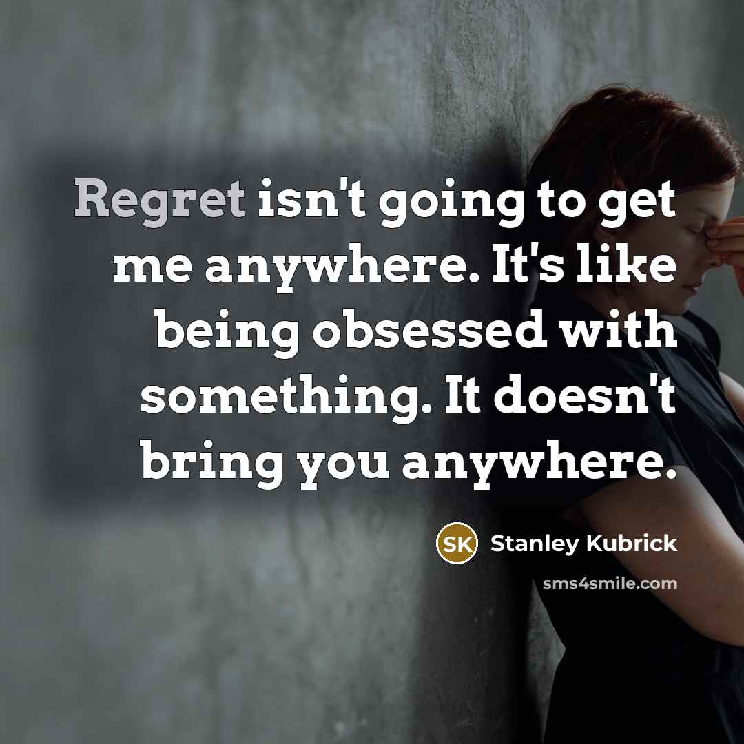 “Regret isn't going to get me anywhere. It's like being…” quote by Stanley Kubrick