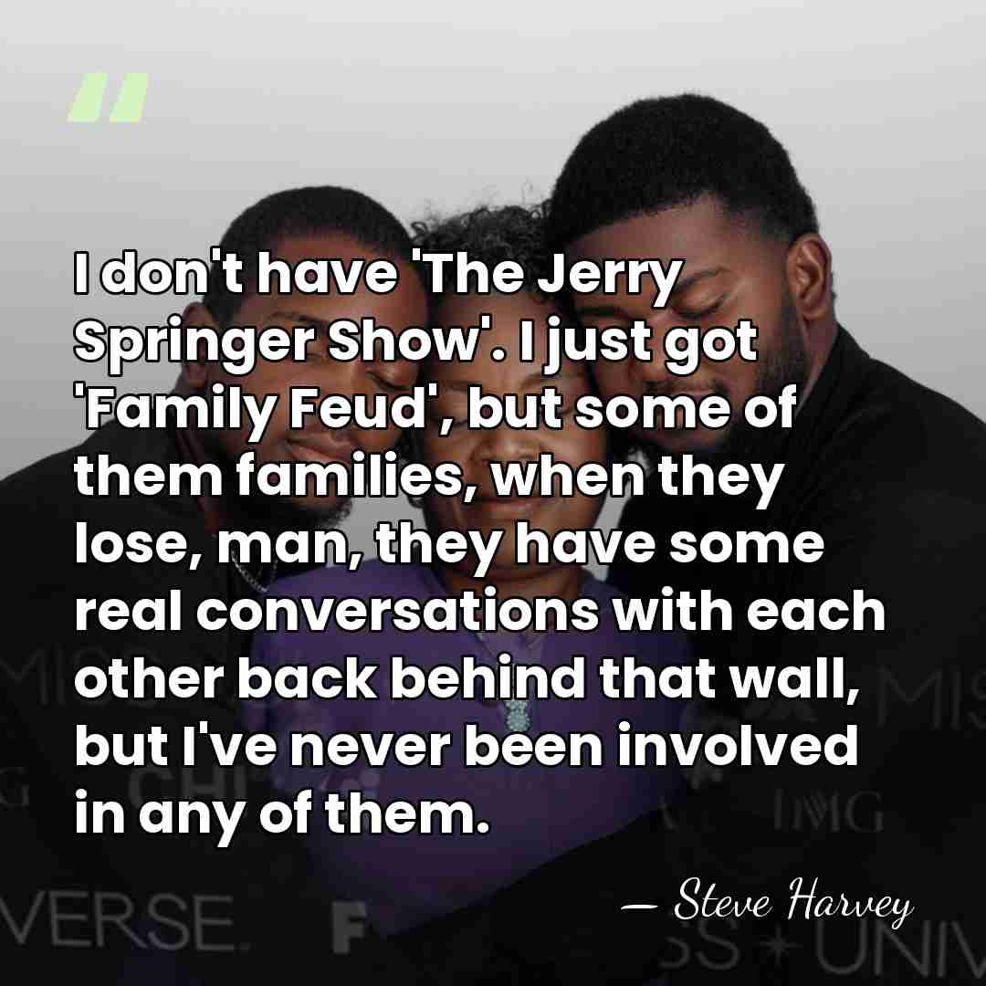 I don't have 'The Jerry Springer Show'. I just got 'Family Feud',&hellip; - Steve Harvey