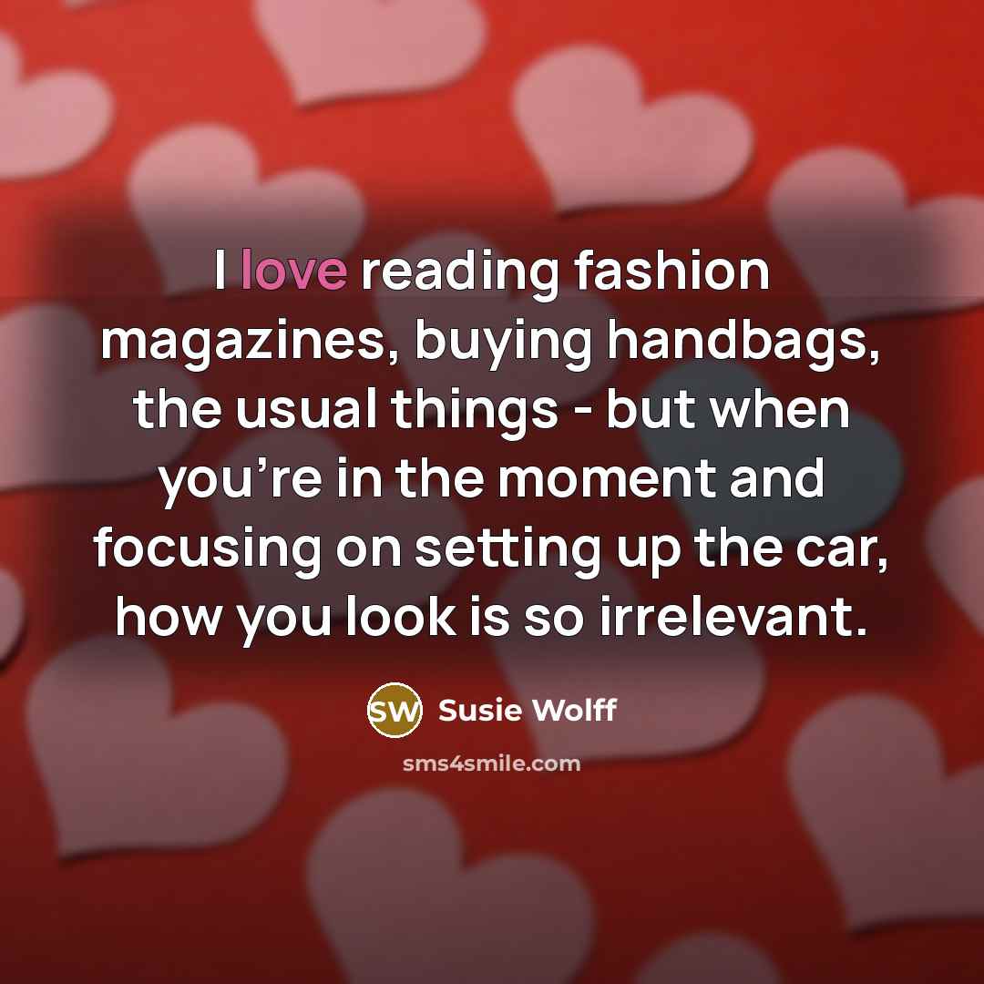 “I love reading fashion magazines, buying handbags, the usual things…” quote by Susie Wolff