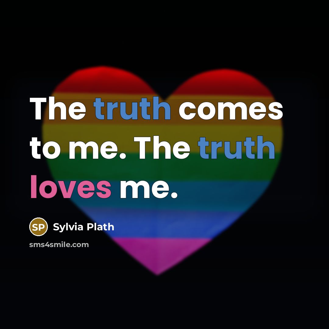 “The truth comes to me. The truth loves me.” quote by Sylvia Plath