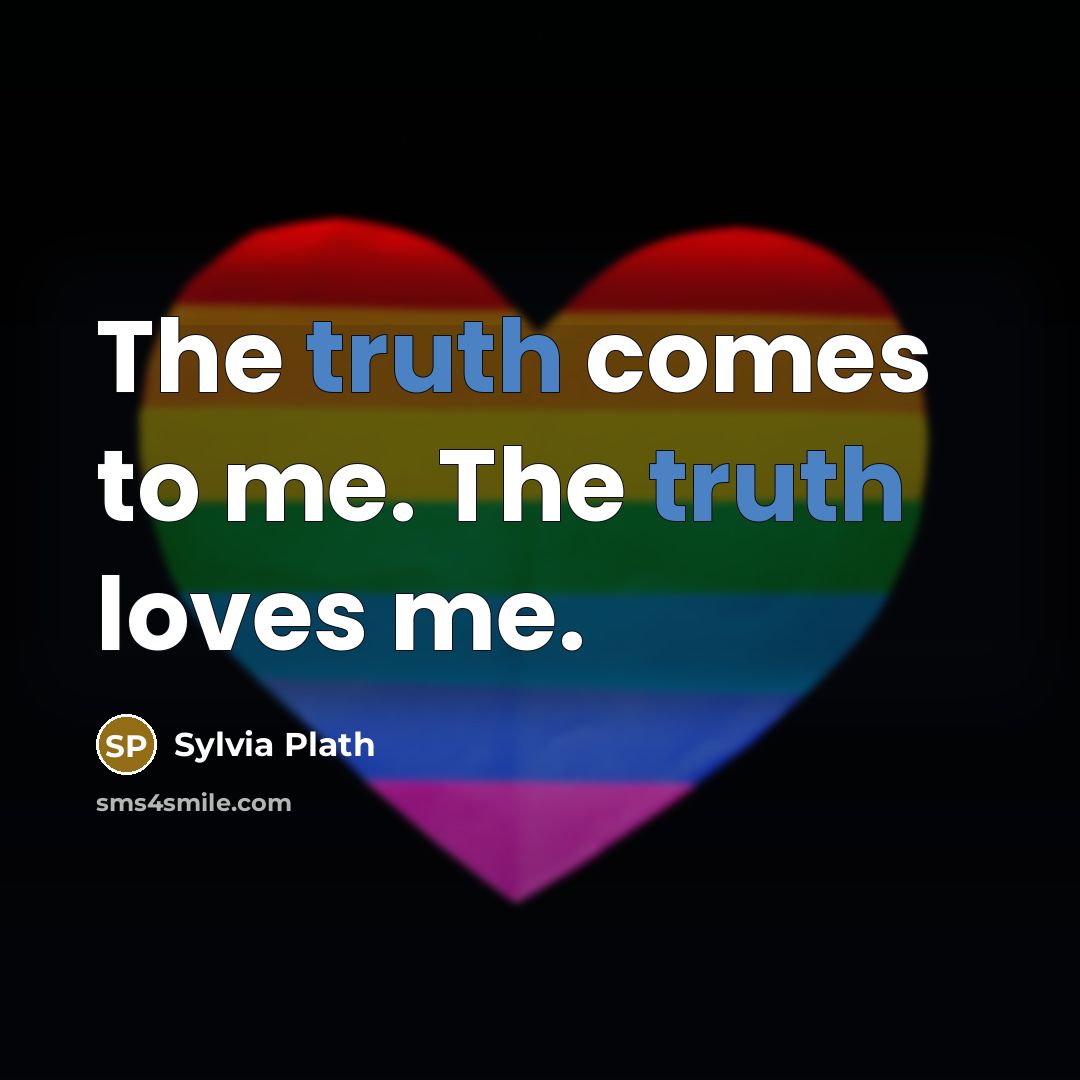 “The truth comes to me. The truth loves me.…” quote by Sylvia Plath