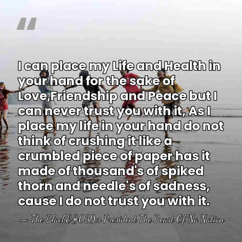 I can place my Life and Health in your hand for the&hellip; - The Black's President The Beast Of No Nation
