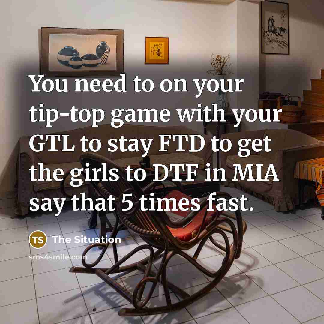 “You need to on your tip-top game with your GTL…” quote by The Situation