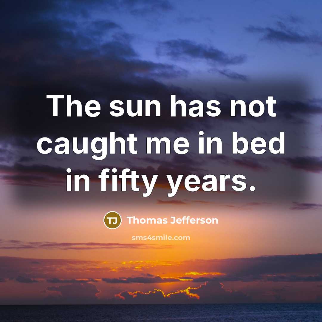 “The sun has not caught me in bed in fifty…” quote by Thomas Jefferson