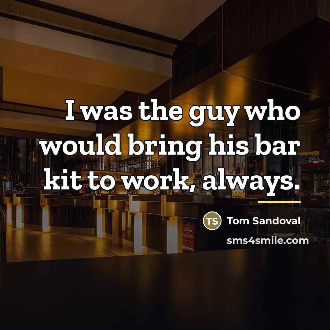 “I was the guy who would bring his bar kit…” quote by Tom Sandoval