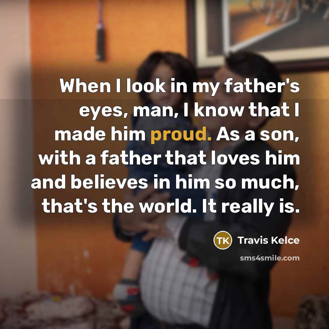 “When I look in my father's eyes, man, I know…” quote by Travis Kelce