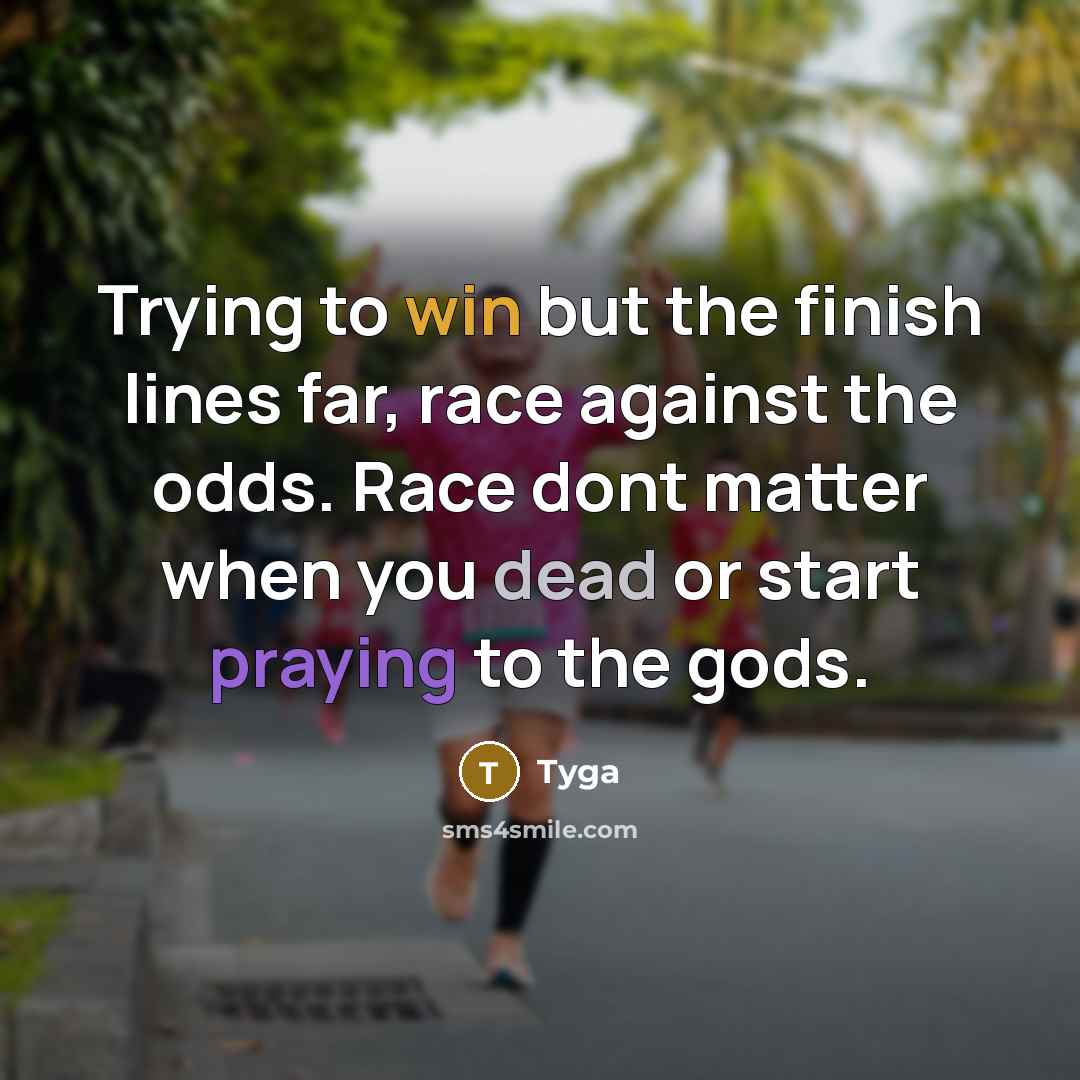 “Trying to win but the finish lines far, race against the odds. Race dont matter when you dead or start praying to the gods.” quote by Tyga