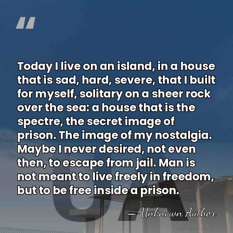 Today I live on an island, in a house that is sad,&hellip; - Unknown Author