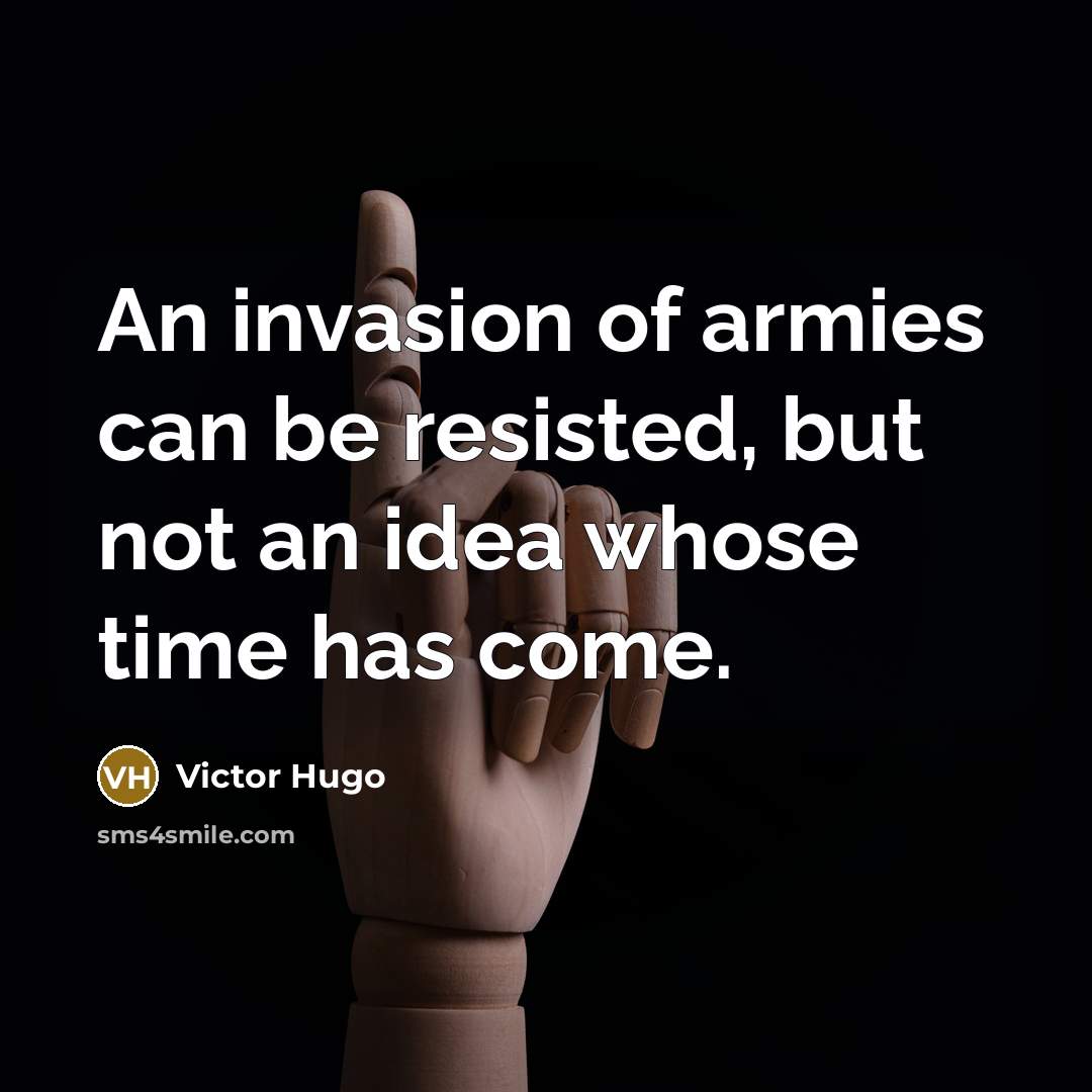 “An invasion of armies can be resisted, but not an idea whose time has come.” quote by Victor Hugo