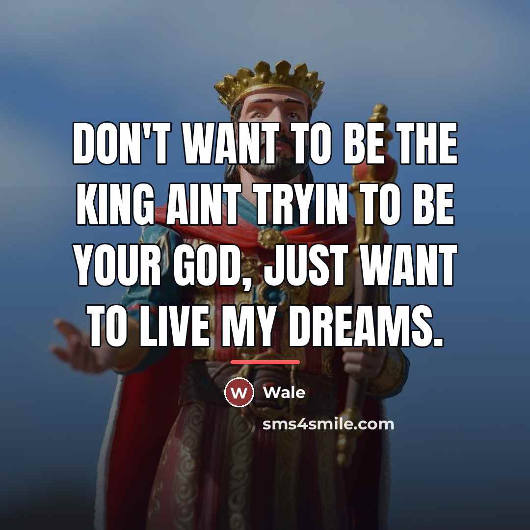 “Don't want to be the king Aint tryin to be…” quote by Wale