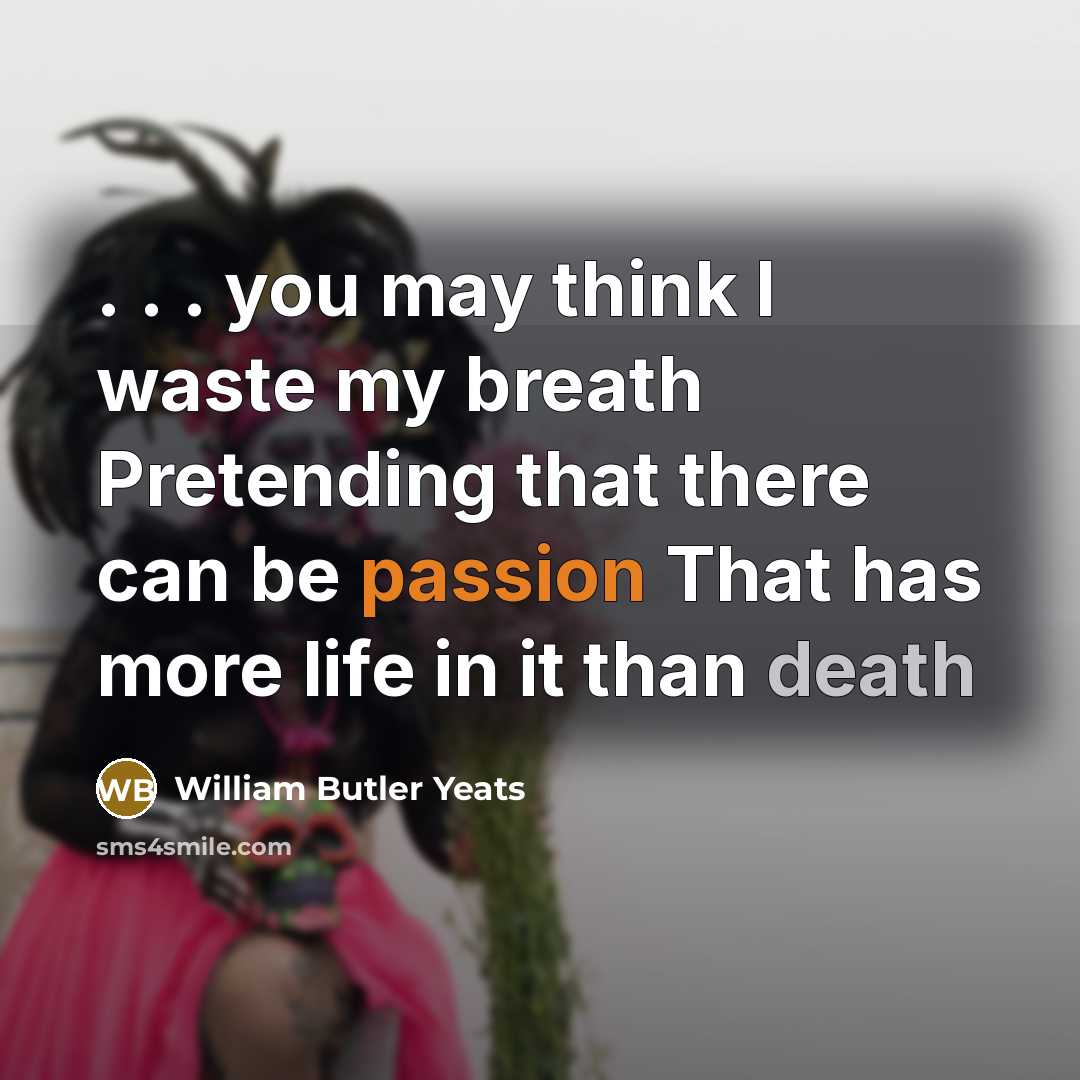 “. . . you may think I waste my breath…” quote by William Butler Yeats