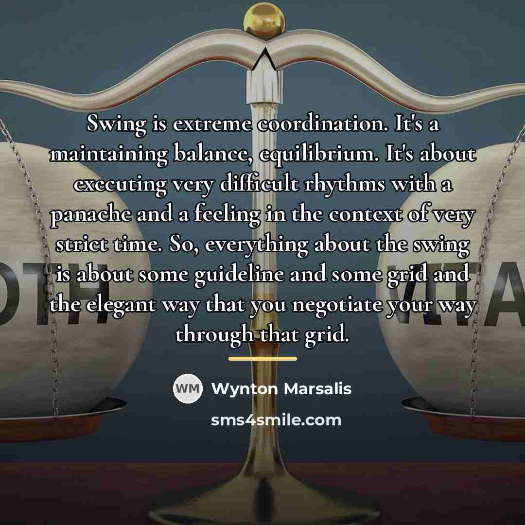 “Swing is extreme coordination. It's a maintaining balance, equilibrium. It's…” quote by Wynton Marsalis