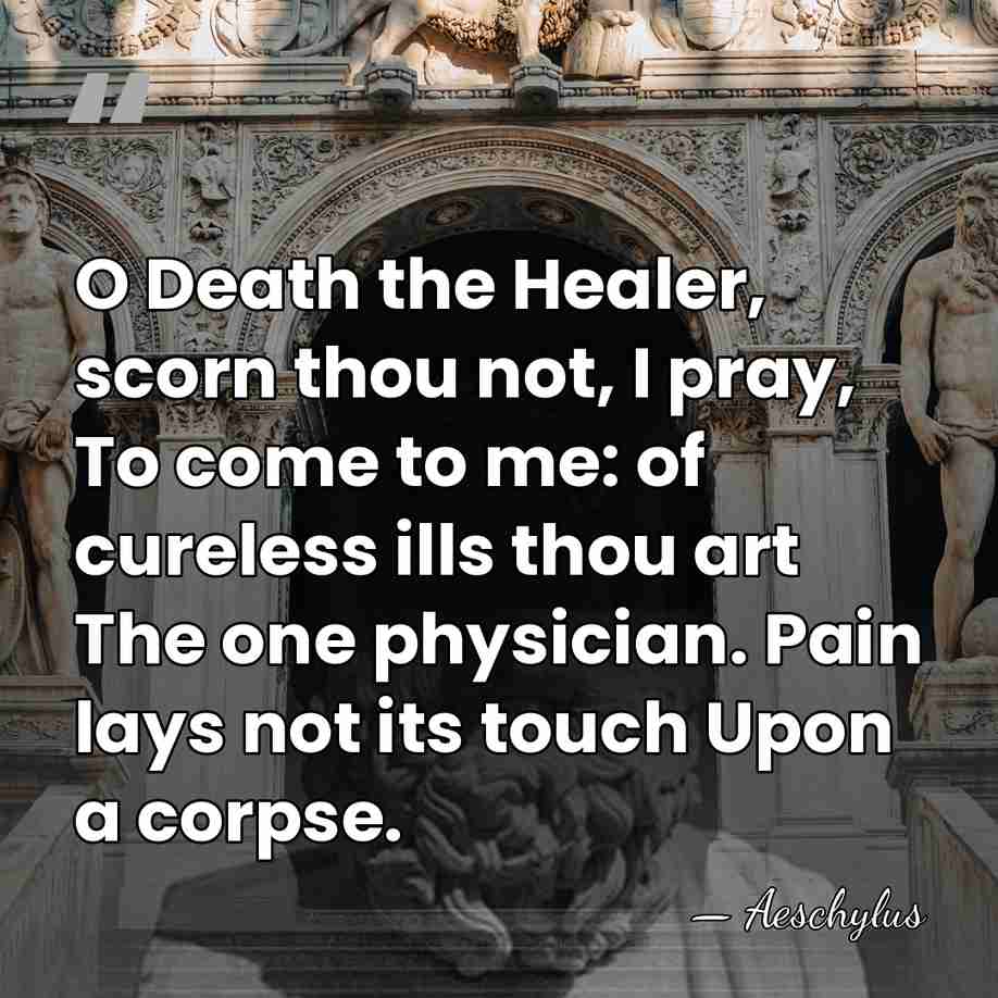 O Death the Healer, scorn thou not, I pray, To come to&hellip; - Aeschylus