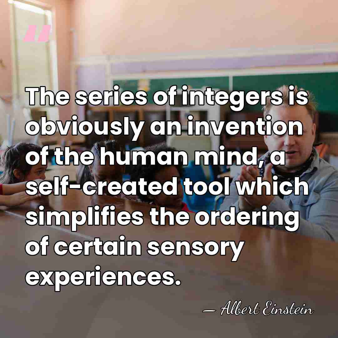 The series of integers is obviously an invention of the human mind,&hellip; - Albert Einstein