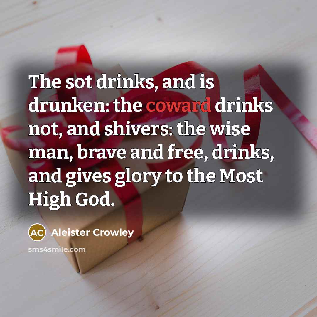 “The sot drinks, and is drunken: the coward drinks not,…” quote by Aleister Crowley