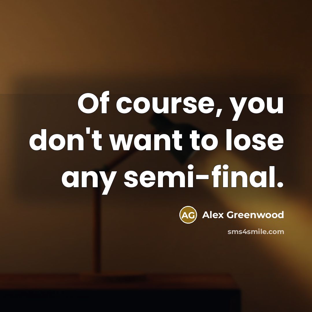 “Of course, you don't want to lose any semi-final.…” quote by Alex Greenwood