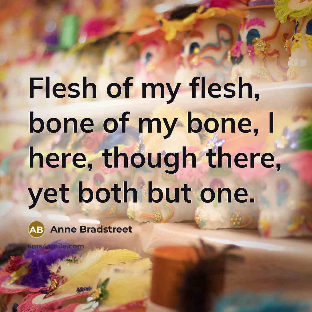 “Flesh of my flesh, bone of my bone, I here,…” quote by Anne Bradstreet