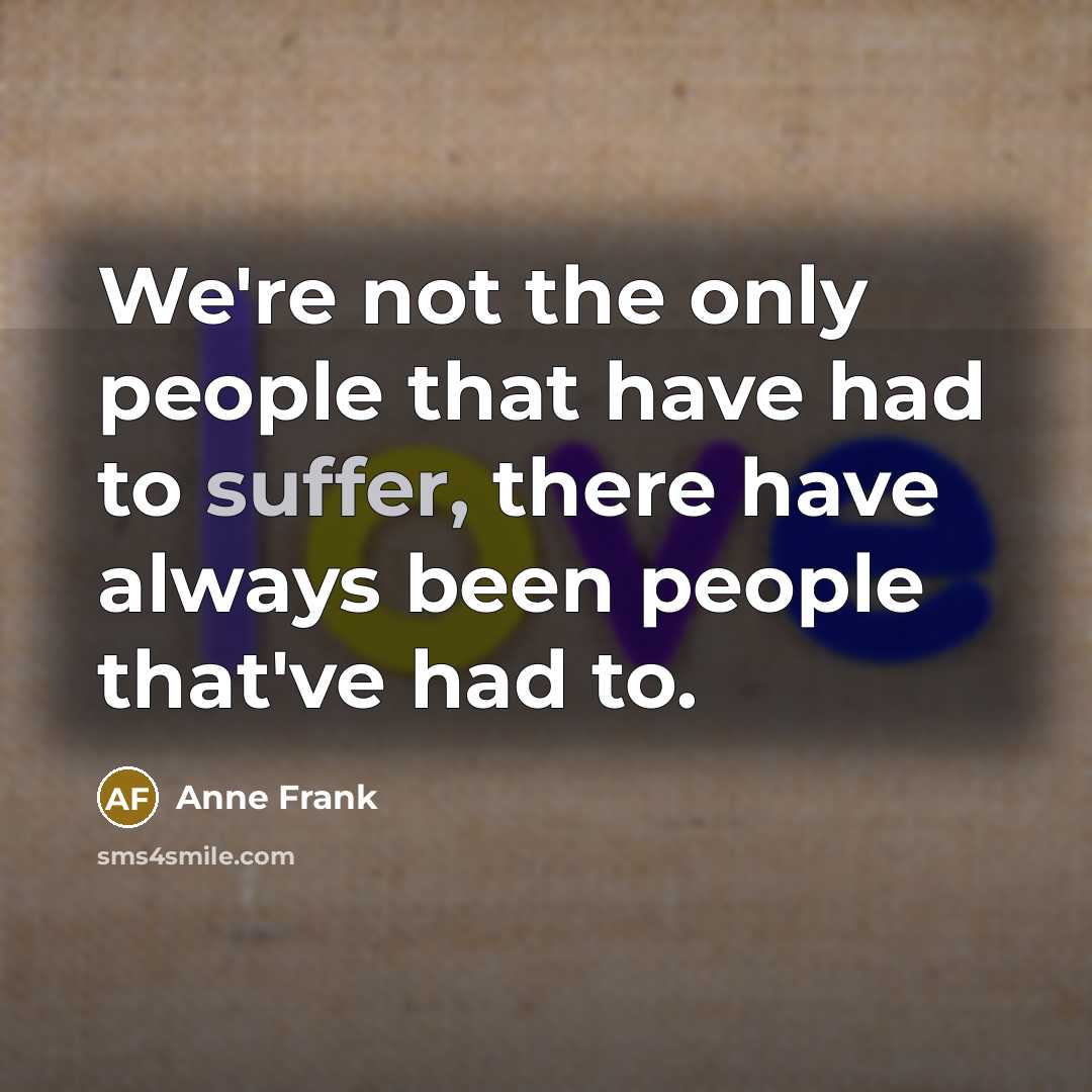 “We're not the only people that have had to suffer,…” quote by Anne Frank