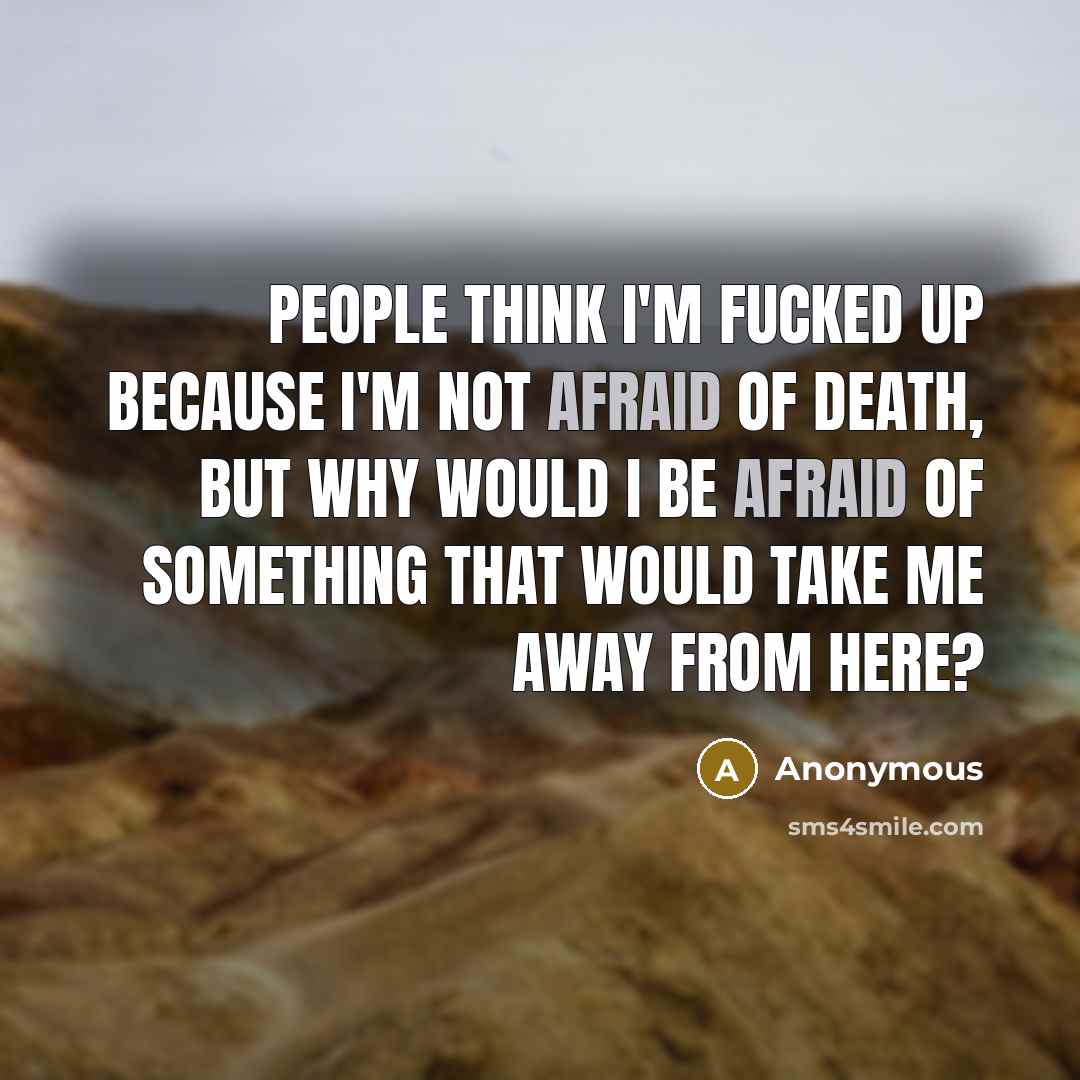 “People think I'm fucked up because I'm not afraid of…” quote by Anonymous