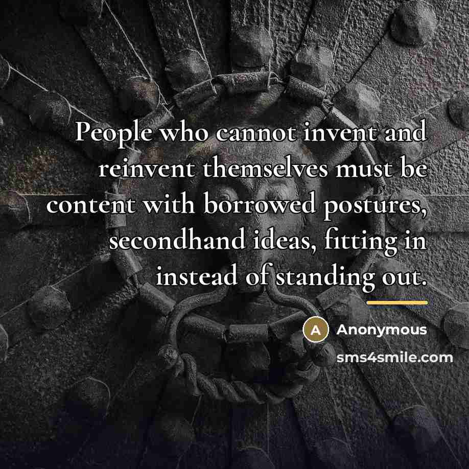 “People who cannot invent and reinvent themselves must be content…” quote by Anonymous
