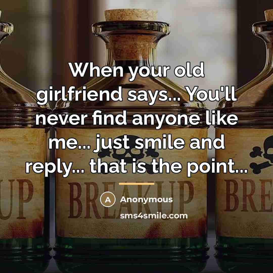 “When your old girlfriend says... You'll never find anyone like…” quote by Anonymous