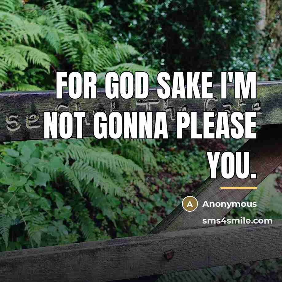 “For god sake I'm not gonna please you.…” quote by Anonymous