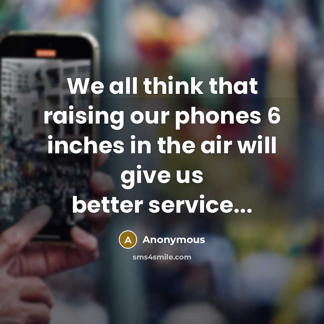 “We all think that raising our phones 6 inches in…” quote by Anonymous