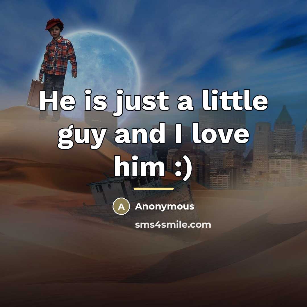 “He is just a little guy and I love him…” quote by Anonymous