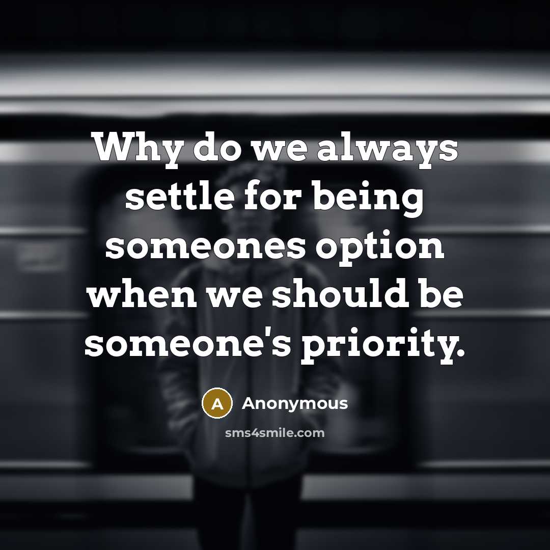 “Why do we always settle for being someones option when we should be someone's priority.” quote by Anonymous