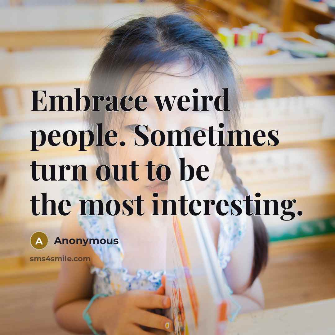 “Embrace weird people. Sometimes turn out to be the most…” quote by Anonymous