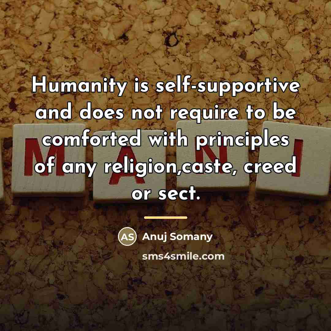 “Humanity is self-supportive and does not require to be comforted…” quote by Anuj Somany