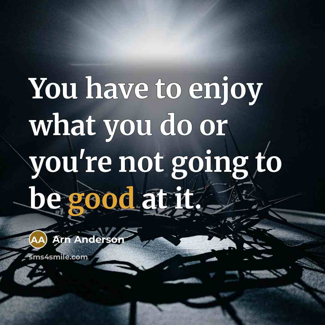 “You have to enjoy what you do or you're not…” quote by Arn Anderson
