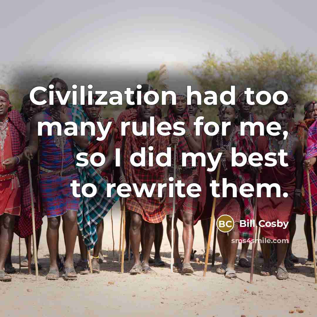 “Civilization had too many rules for me, so I did…” quote by Bill Cosby