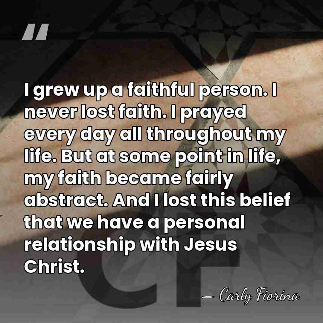 I grew up a faithful person. I never lost faith. I prayed&hellip; - Carly Fiorina