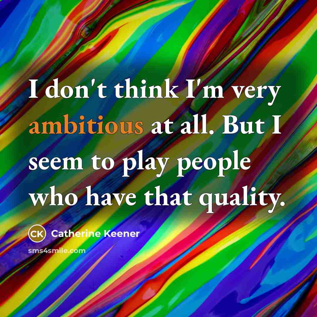 “I don't think I'm very ambitious at all. But I…” quote by Catherine Keener