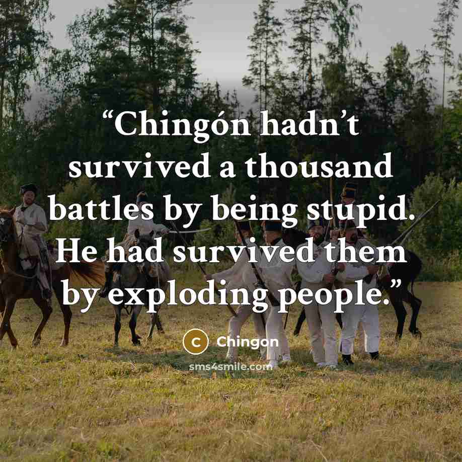 “Chingón hadn’t survived a thousand battles by being stupid. He had survived them by exploding people.” quote by Chingon