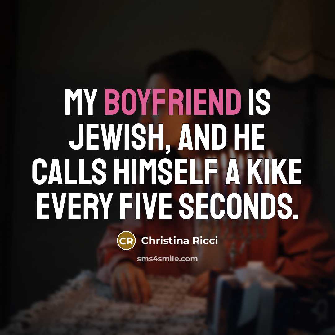 “My boyfriend is Jewish, and he calls himself a kike every five seconds.” quote by Christina Ricci