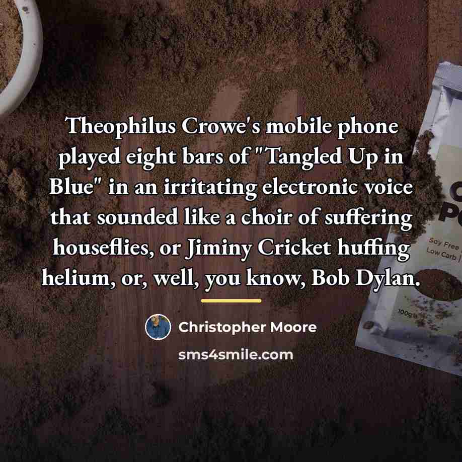 “Theophilus Crowe's mobile phone played eight bars of "Tangled Up…” quote by Christopher Moore