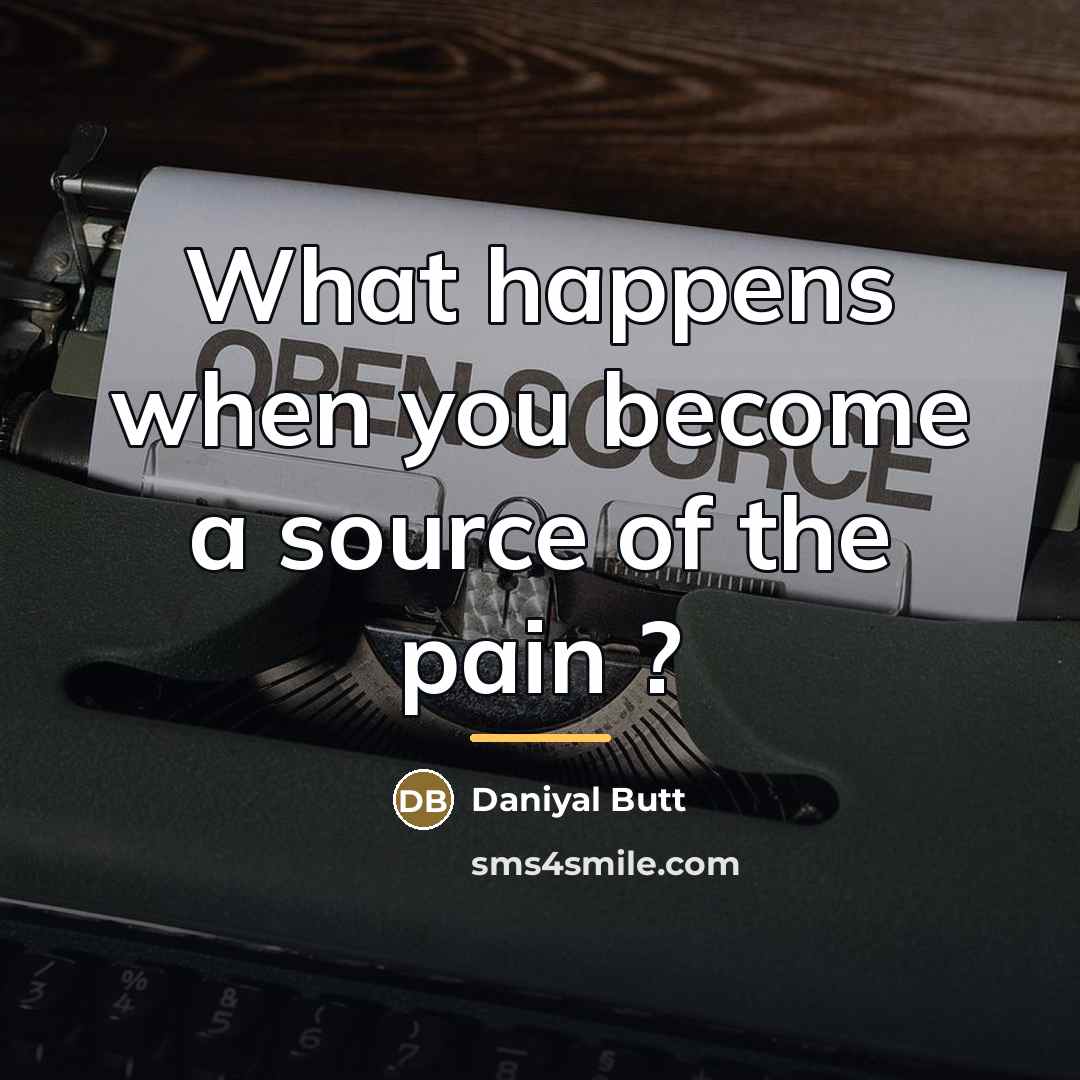 “What happens when you become a source of the pain…” quote by Daniyal Butt