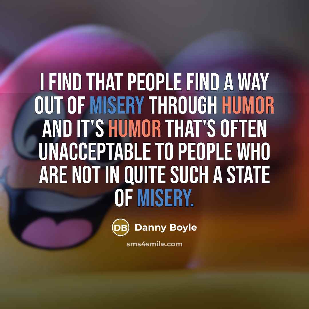 “I find that people find a way out of misery…” quote by Danny Boyle