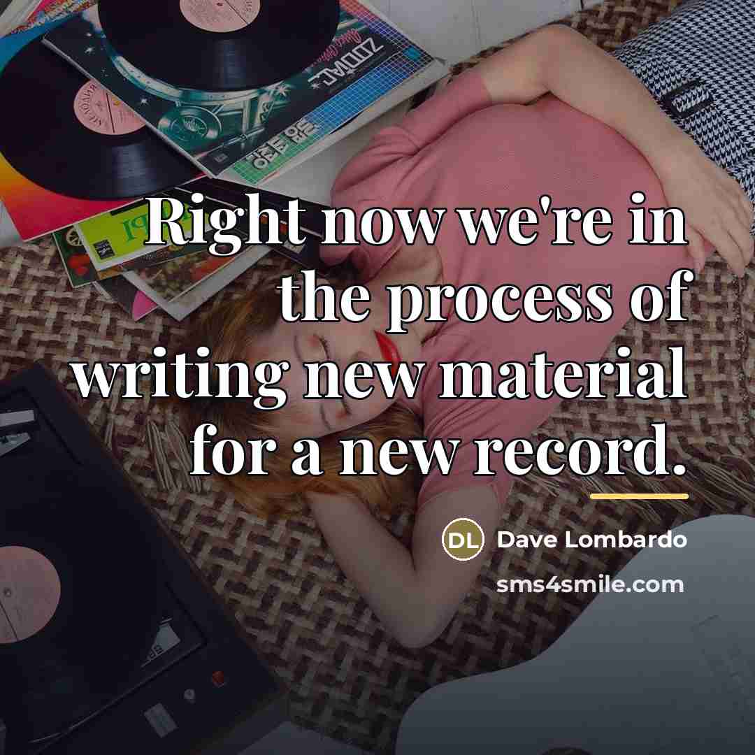 “Right now we're in the process of writing new material…” quote by Dave Lombardo