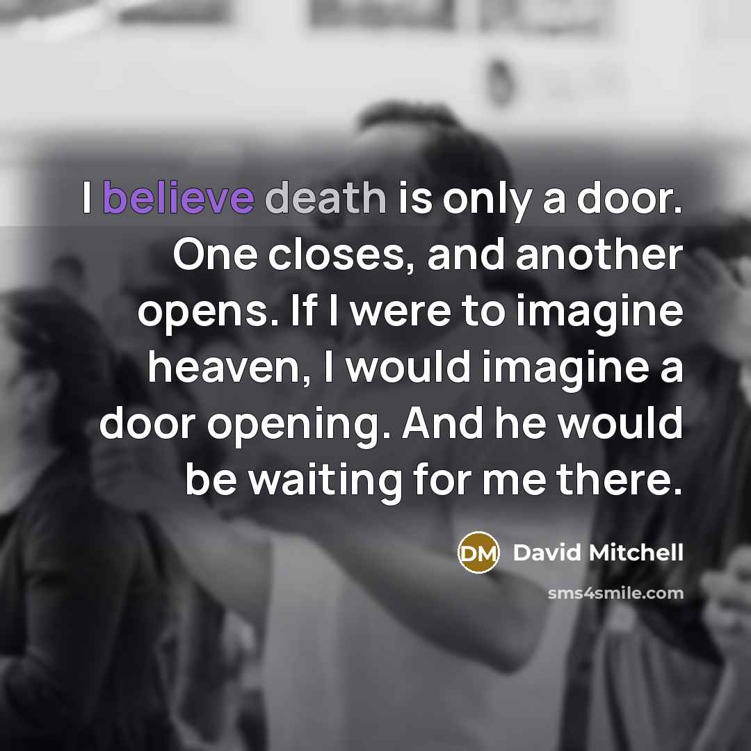 “I believe death is only a door. One closes, and…” quote by David Mitchell