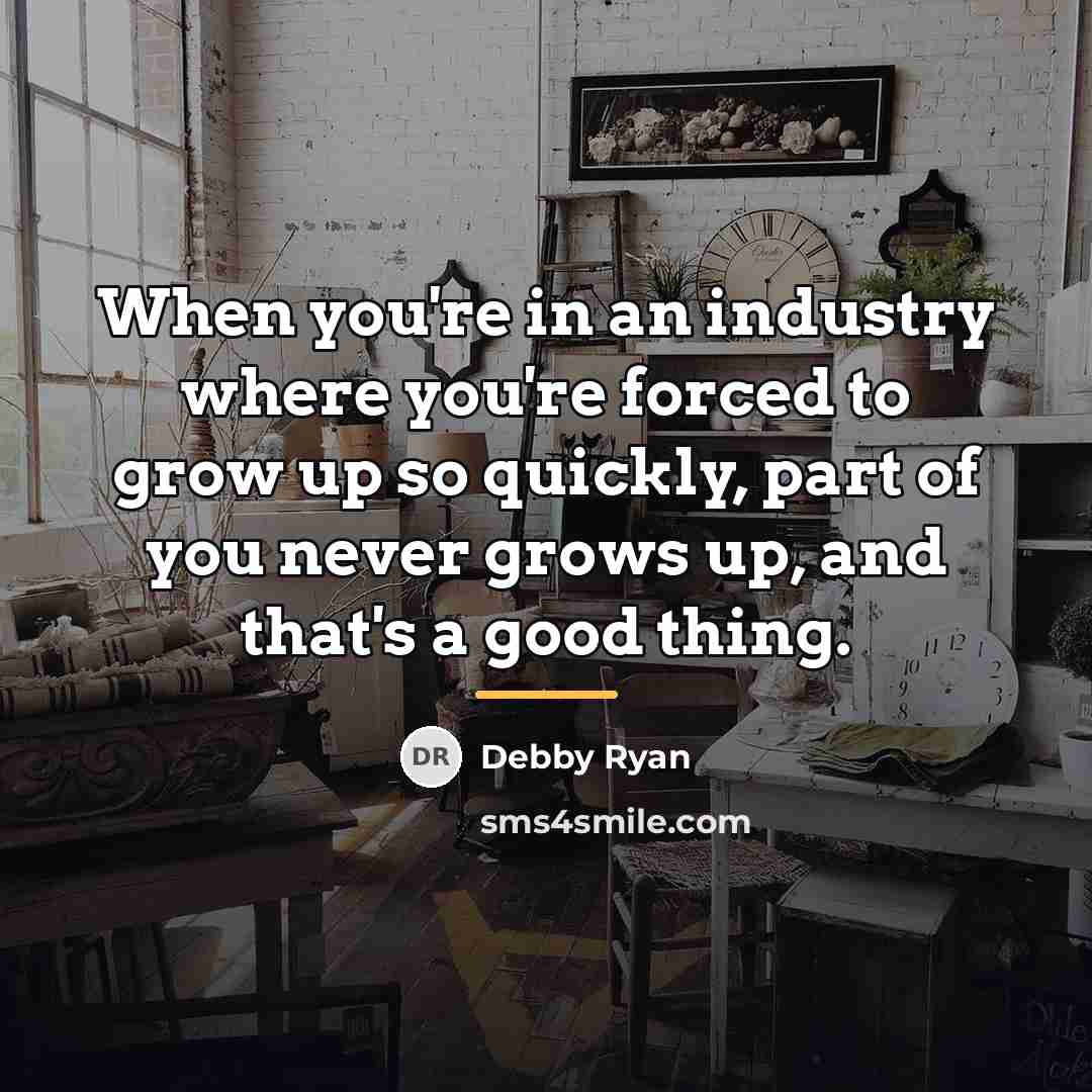 “When you're in an industry where you're forced to grow…” quote by Debby Ryan