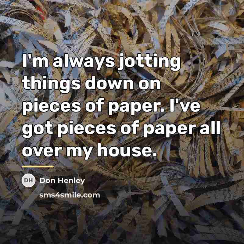 “I'm always jotting things down on pieces of paper. I've…” quote by Don Henley