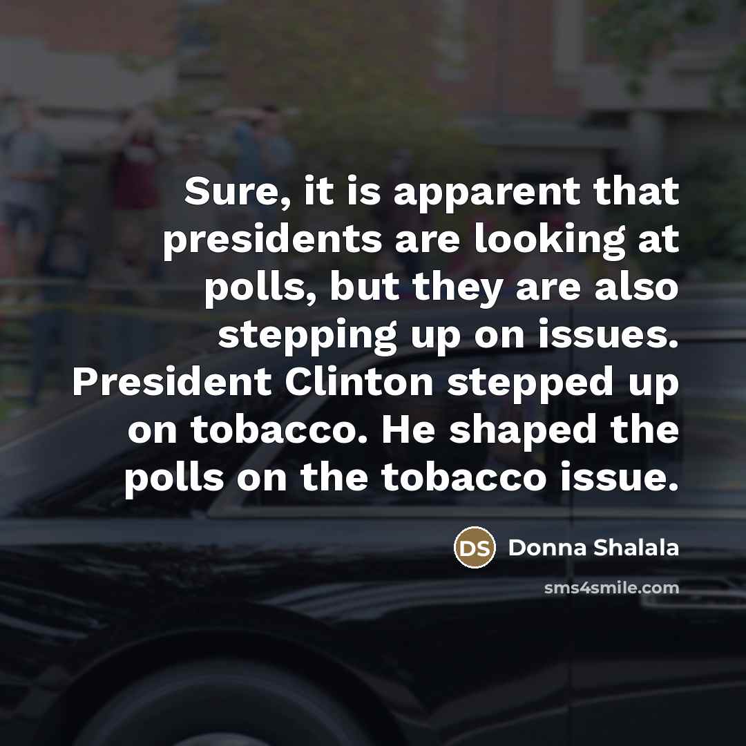 “Sure, it is apparent that presidents are looking at polls,…” quote by Donna Shalala