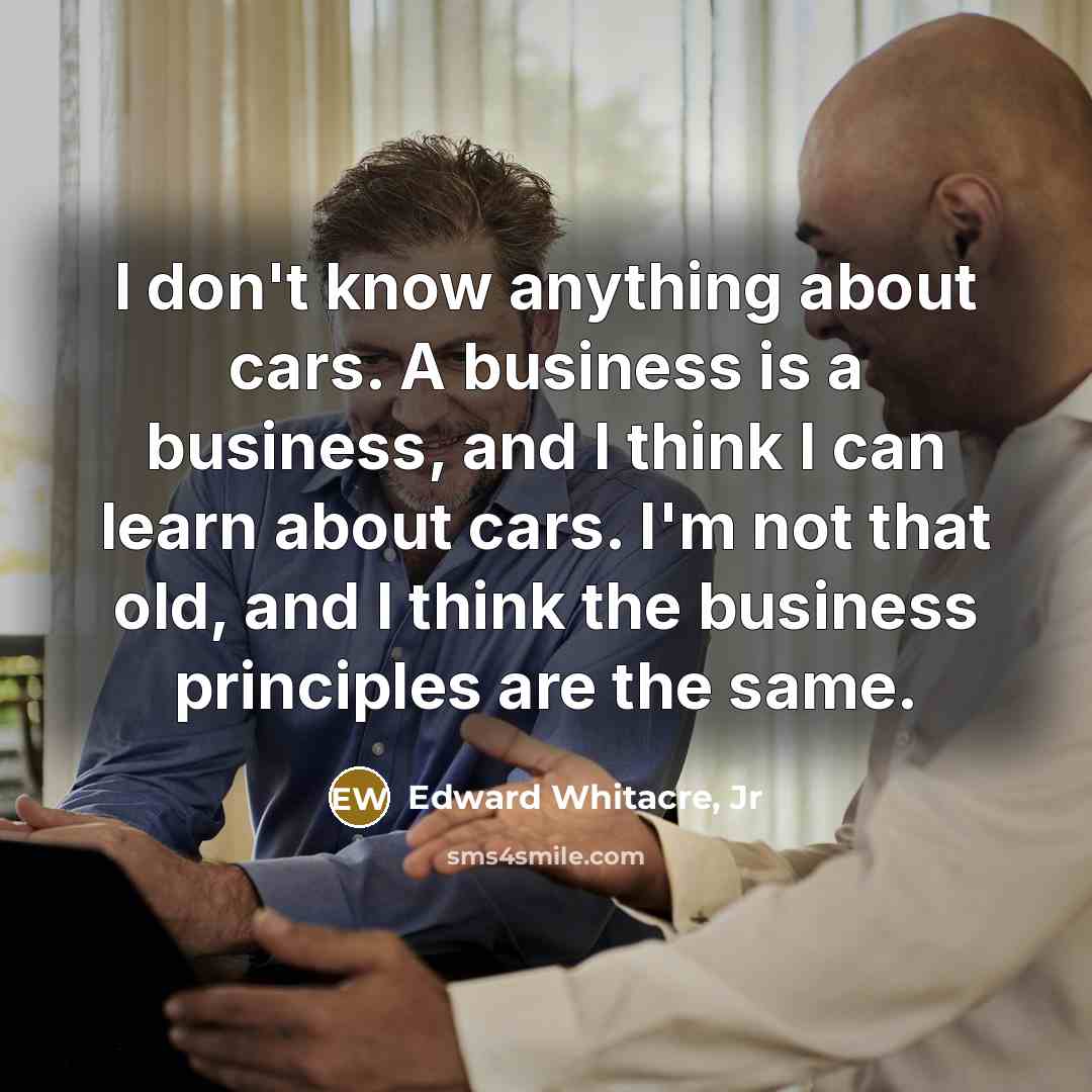 “I don't know anything about cars. A business is a…” quote by Edward Whitacre, Jr