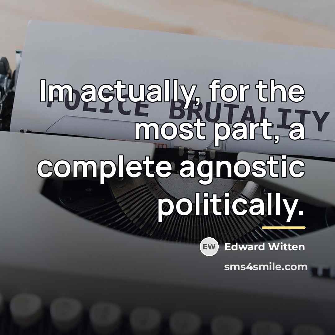 “Im actually, for the most part, a complete agnostic politically.…” quote by Edward Witten