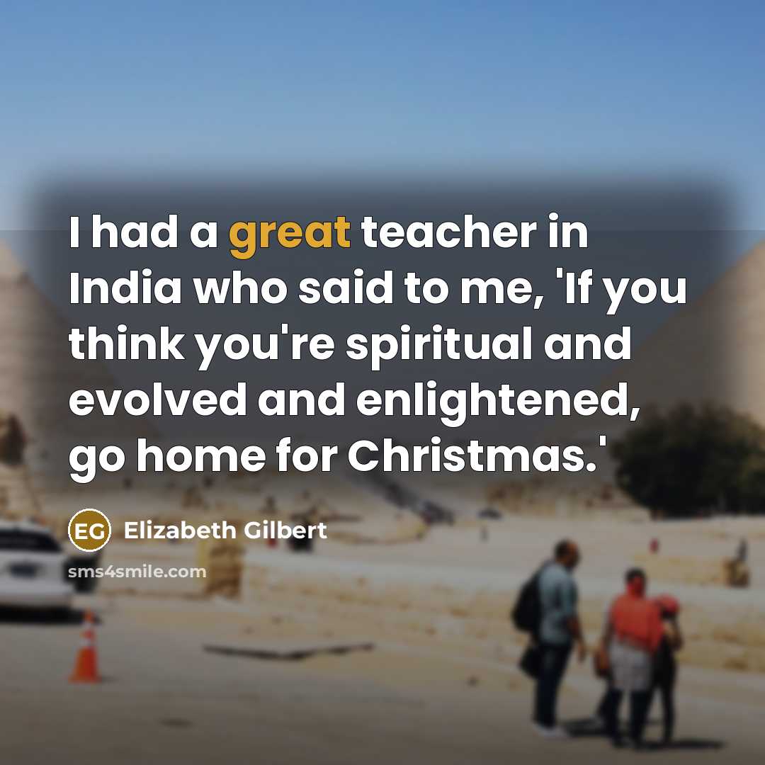 “I had a great teacher in India who said to…” quote by Elizabeth Gilbert