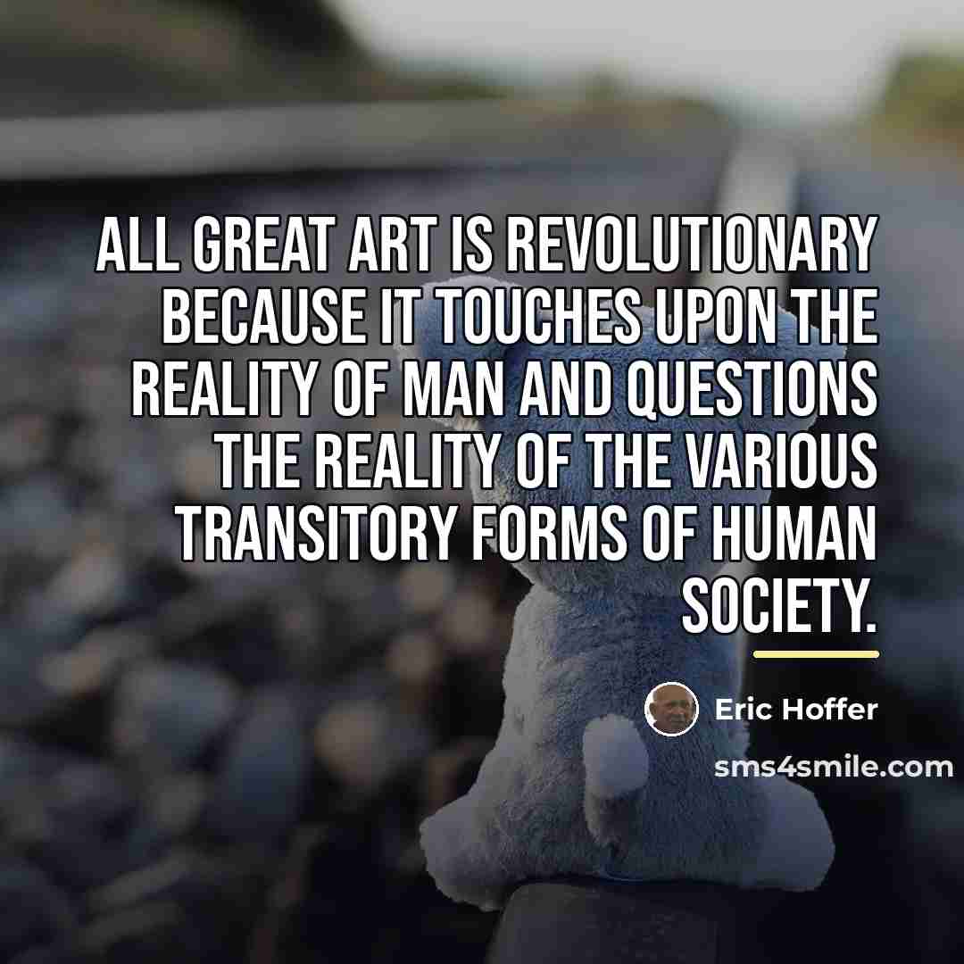 “All great art is revolutionary because it touches upon the…” quote by Eric Hoffer