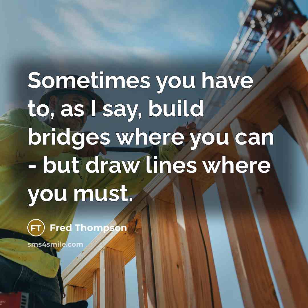 “Sometimes you have to, as I say, build bridges where…” quote by Fred Thompson